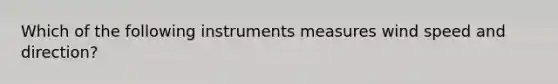 Which of the following instruments measures wind speed and direction?