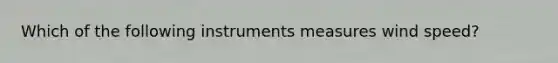 Which of the following instruments measures wind speed?