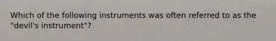 Which of the following instruments was often referred to as the "devil's instrument"?