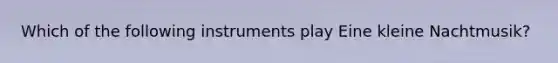 Which of the following instruments play Eine kleine Nachtmusik?