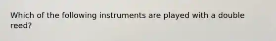 Which of the following instruments are played with a double reed?