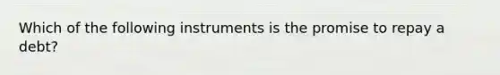 Which of the following instruments is the promise to repay a debt?