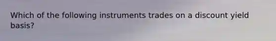 Which of the following instruments trades on a discount yield basis?