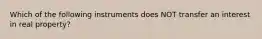 Which of the following instruments does NOT transfer an interest in real property?