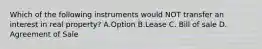 Which of the following instruments would NOT transfer an interest in real property? A.Option B.Lease C. Bill of sale D. Agreement of Sale