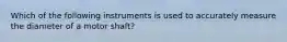 Which of the following instruments is used to accurately measure the diameter of a motor shaft?