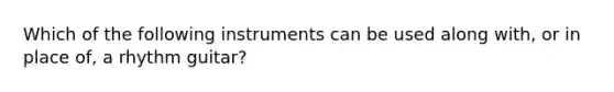 Which of the following instruments can be used along with, or in place of, a rhythm guitar?