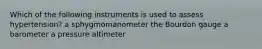 Which of the following instruments is used to assess hypertension? a sphygmomanometer the Bourdon gauge a barometer a pressure altimeter