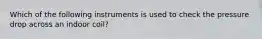 Which of the following instruments is used to check the pressure drop across an indoor coil?