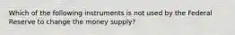 Which of the following instruments is not used by the Federal Reserve to change the money​ supply?