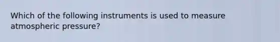 Which of the following instruments is used to measure atmospheric pressure?