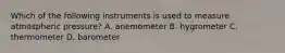 Which of the following instruments is used to measure atmospheric pressure? A. anemometer B. hygrometer C. thermometer D. barometer