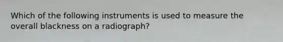 Which of the following instruments is used to measure the overall blackness on a radiograph?