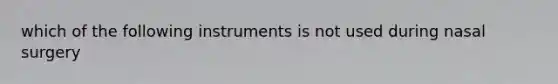 which of the following instruments is not used during nasal surgery