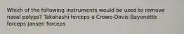 Which of the following instruments would be used to remove nasal polyps? Takahashi forceps a Crowe-Davis Bayonette forceps Jansen forceps