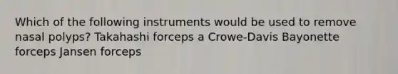 Which of the following instruments would be used to remove nasal polyps? Takahashi forceps a Crowe-Davis Bayonette forceps Jansen forceps