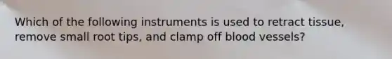 Which of the following instruments is used to retract tissue, remove small root tips, and clamp off blood vessels?