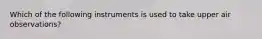 Which of the following instruments is used to take upper air observations?