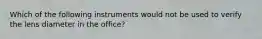 Which of the following instruments would not be used to verify the lens diameter in the office?