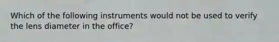 Which of the following instruments would not be used to verify the lens diameter in the office?