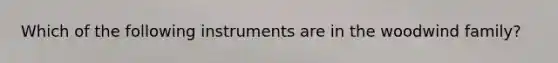 Which of the following instruments are in the woodwind family?