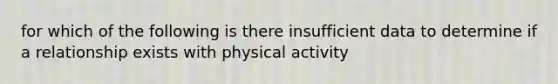 for which of the following is there insufficient data to determine if a relationship exists with physical activity