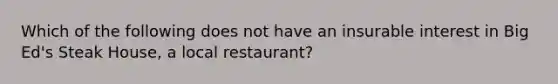 Which of the following does not have an insurable interest in Big Ed's Steak House, a local restaurant?