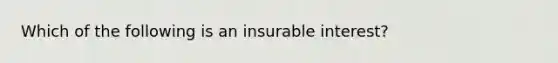 Which of the following is an insurable interest?