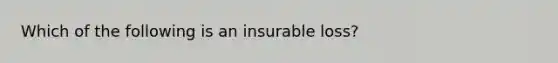 Which of the following is an insurable loss?