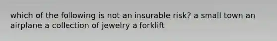 which of the following is not an insurable risk? a small town an airplane a collection of jewelry a forklift