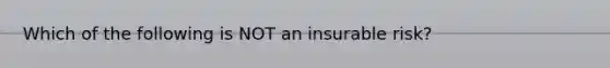 Which of the following is NOT an insurable risk?