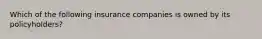 Which of the following insurance companies is owned by its policyholders?