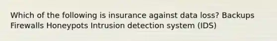 Which of the following is insurance against data loss? Backups Firewalls Honeypots Intrusion detection system (IDS)