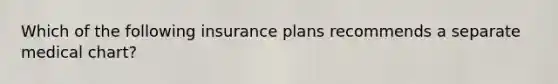 Which of the following insurance plans recommends a separate medical chart?