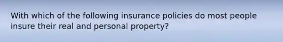 With which of the following insurance policies do most people insure their real and personal property?