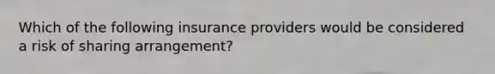 Which of the following insurance providers would be considered a risk of sharing arrangement?