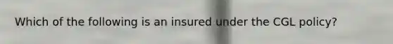 Which of the following is an insured under the CGL policy?