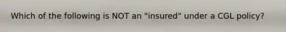 Which of the following is NOT an "insured" under a CGL policy?