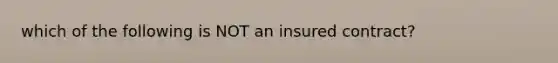 which of the following is NOT an insured contract?