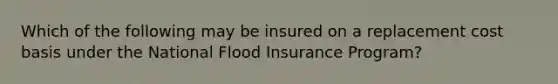 Which of the following may be insured on a replacement cost basis under the National Flood Insurance Program?