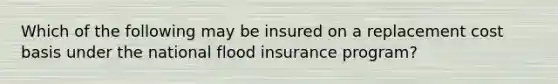 Which of the following may be insured on a replacement cost basis under the national flood insurance program?