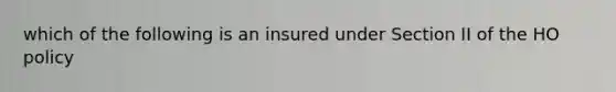 which of the following is an insured under Section II of the HO policy