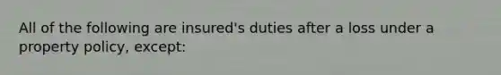 All of the following are insured's duties after a loss under a property policy, except: