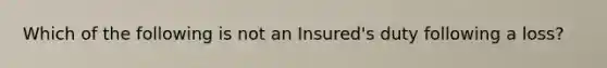 Which of the following is not an Insured's duty following a loss?