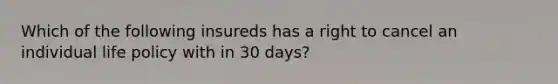 Which of the following insureds has a right to cancel an individual life policy with in 30 days?