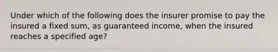 Under which of the following does the insurer promise to pay the insured a fixed sum, as guaranteed income, when the insured reaches a specified age?