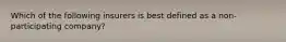 Which of the following insurers is best defined as a non-participating company?