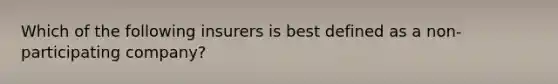 Which of the following insurers is best defined as a non-participating company?