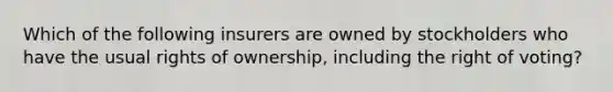 Which of the following insurers are owned by stockholders who have the usual rights of ownership, including the right of voting?