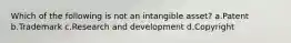 Which of the following is not an intangible asset? a.Patent b.Trademark c.Research and development d.Copyright